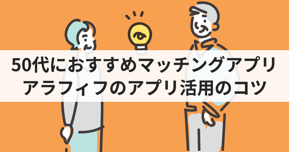 【2025最新】50代におすすめマッチングアプリ！中高年の婚活・恋愛・出会いに最適なのは？