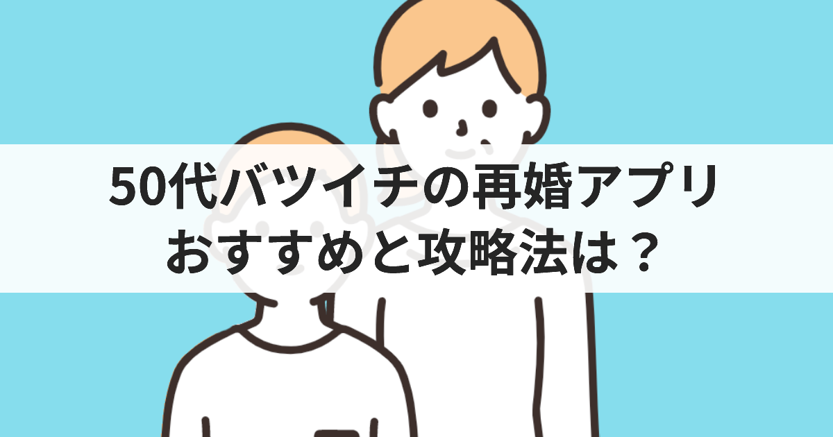 50代バツイチの再婚アプリ おすすめと攻略法は?