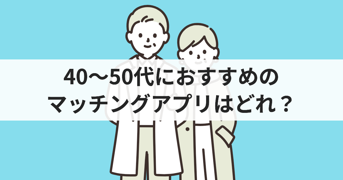 40～50代におすすめのマッチングアプリ | アラフィフが後悔しない婚活サービス選び