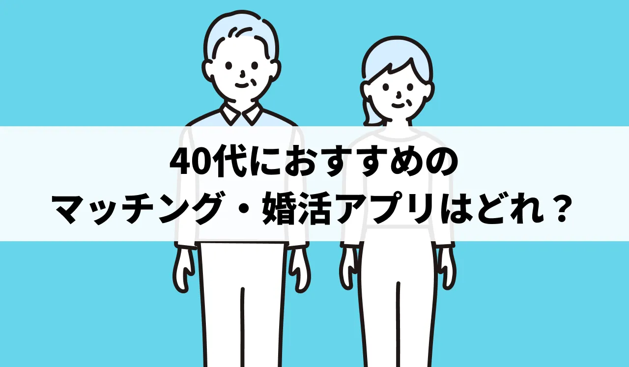 【2025最新】40代からはじめるおすすめマッチングアプリ・婚活アプリ13選