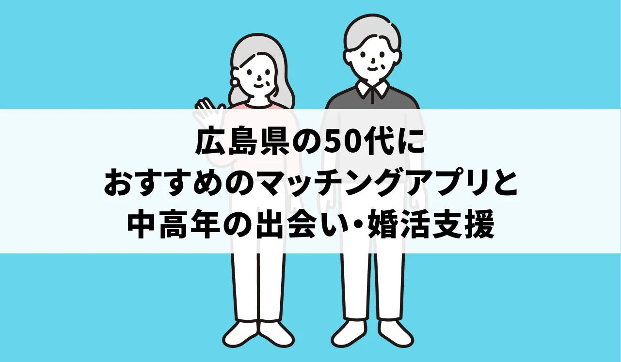 広島県の50代におすすめのマッチングアプリと中高年の出会い・婚活支援