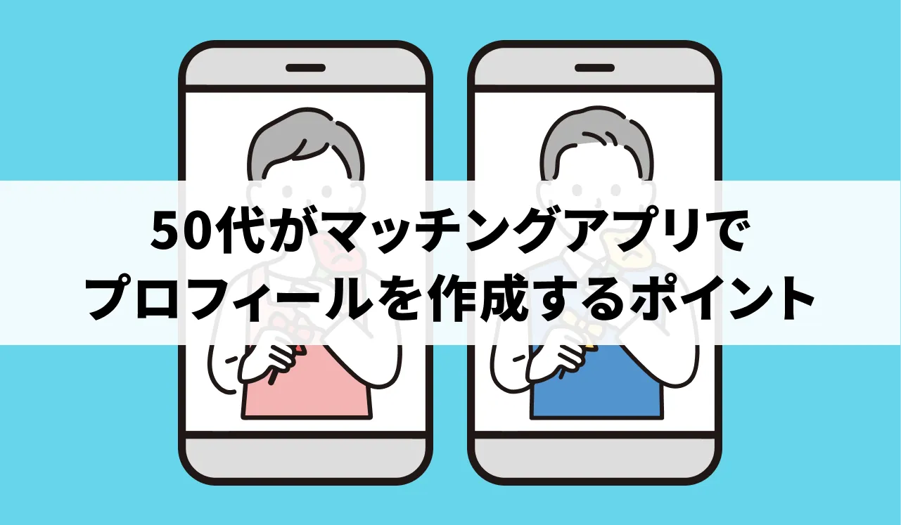 50代がマッチングアプリのプロフィール作成をする際の成功ポイントと例文