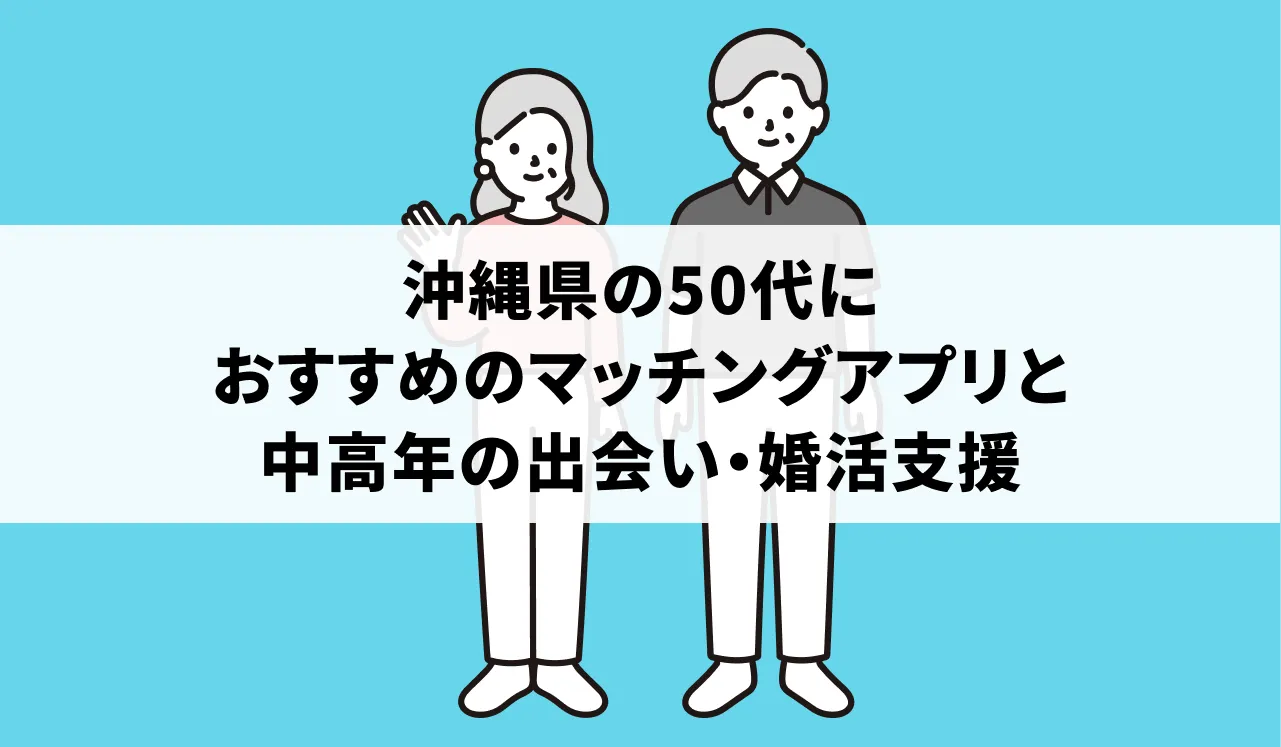沖縄県の50代におすすめのマッチングアプリと中高年の出会い・婚活支援