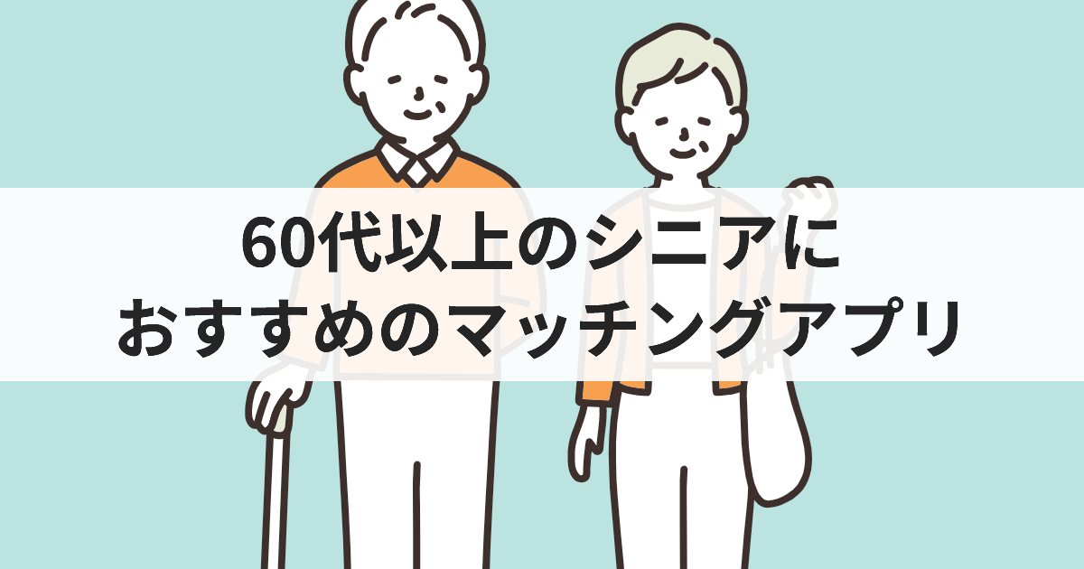 【2025最新】60代シニアにおすすめマッチングアプリ！熟年・高齢者に人気の出会いの場は？