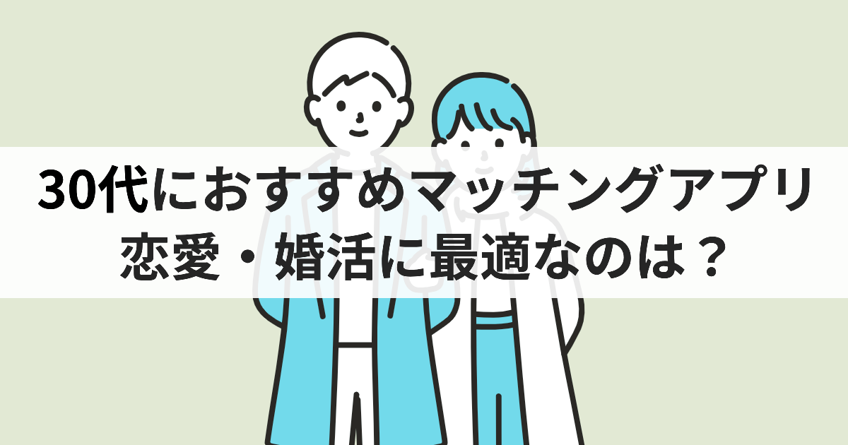 30代におすすめマッチングアプリ 恋愛・婚活に最適なのは?