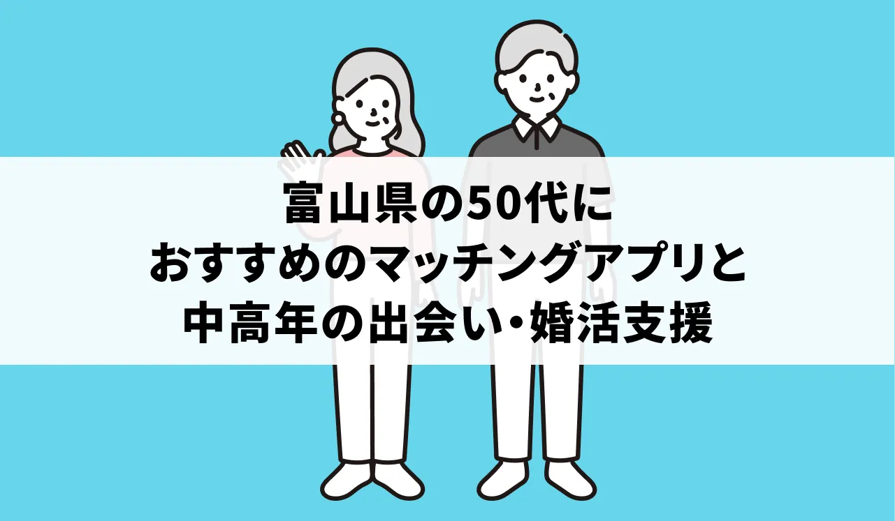 富山県の50代におすすめのマッチングアプリと中高年の出会い・婚活支援