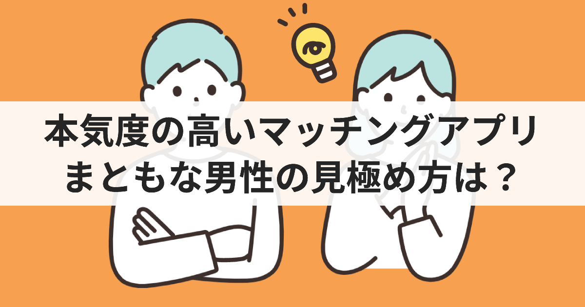 本気の高いマッチングアプリ　まともな男性の見極め方は？