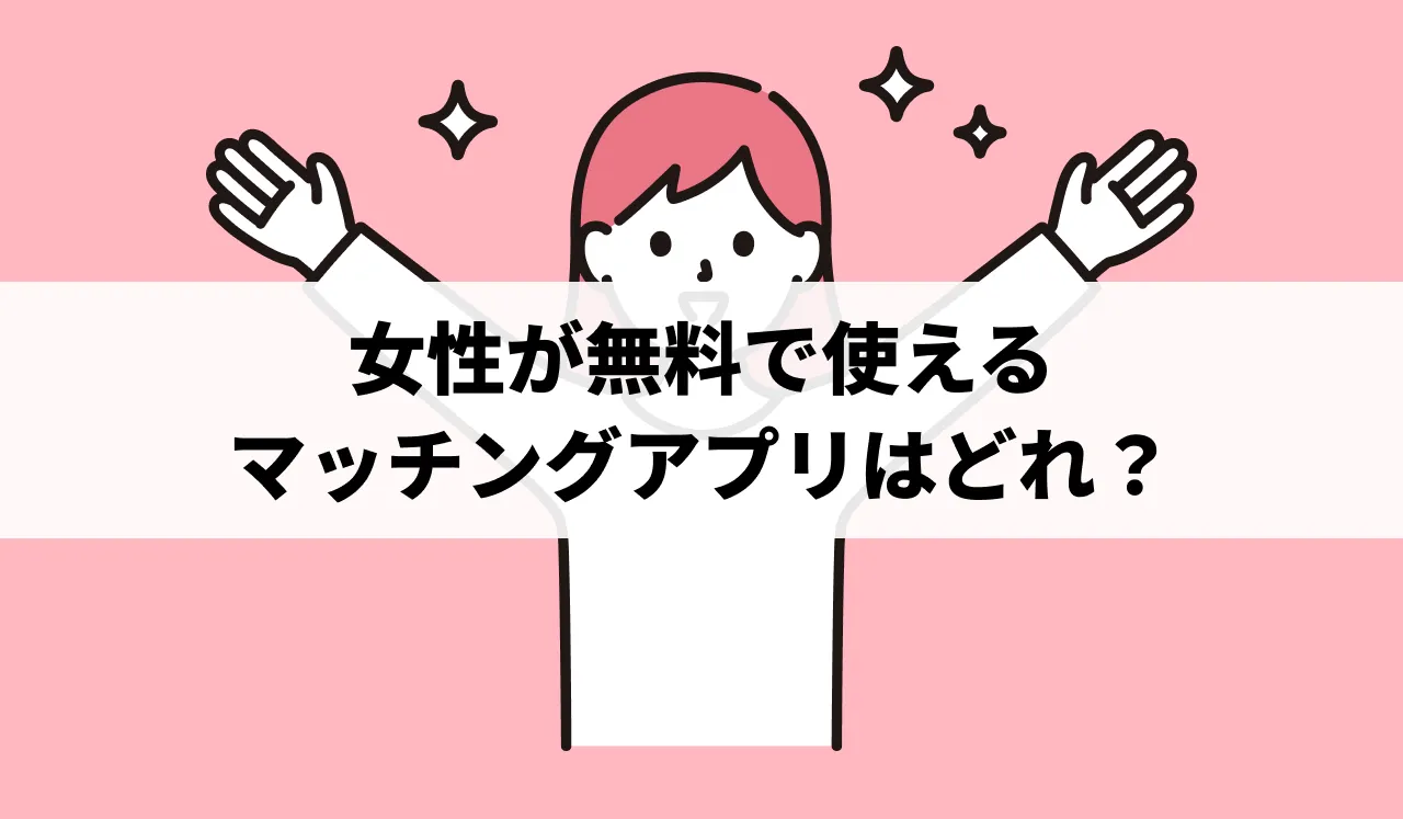 女性が無料(課金なし)で使えるおすすめマッチングアプリ14選