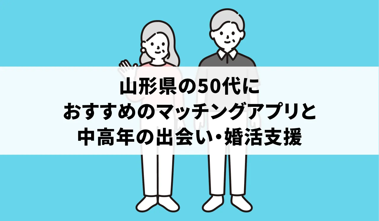 山形県の50代におすすめのマッチングアプリと中高年の出会い・婚活支援